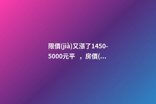 限價(jià)又漲了1450-5000元/平，房價(jià)要漲多少？